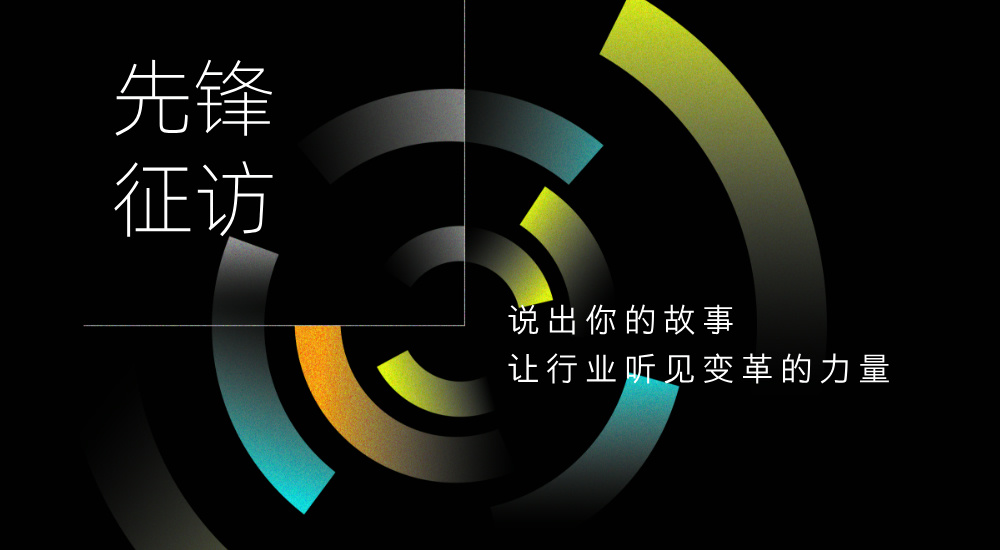 先锋征访 | 说出你的故事 让行业听见变革的力量