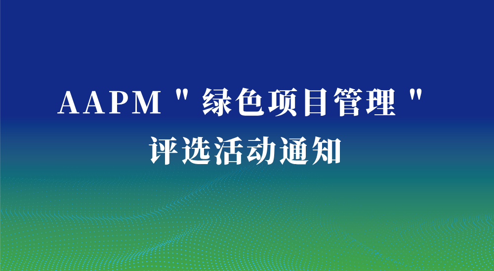 美国项目管理学会（AAPM）“ 绿色项目管理 ”  评选活动通知